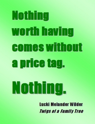Nothing worth having comes without a price tag. Nothing. #WorthHaving #TANSTAAFL #TwigsOfAFamilyTree